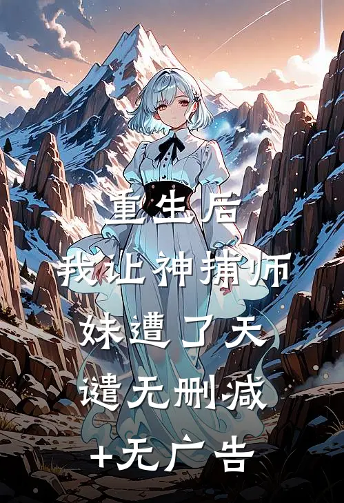 重生后，我让神捕师妹遭了天谴无删减+无广告