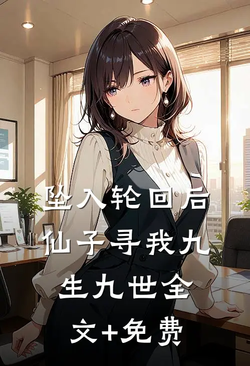 坠入轮回后，仙子寻我九生九世全文+免费