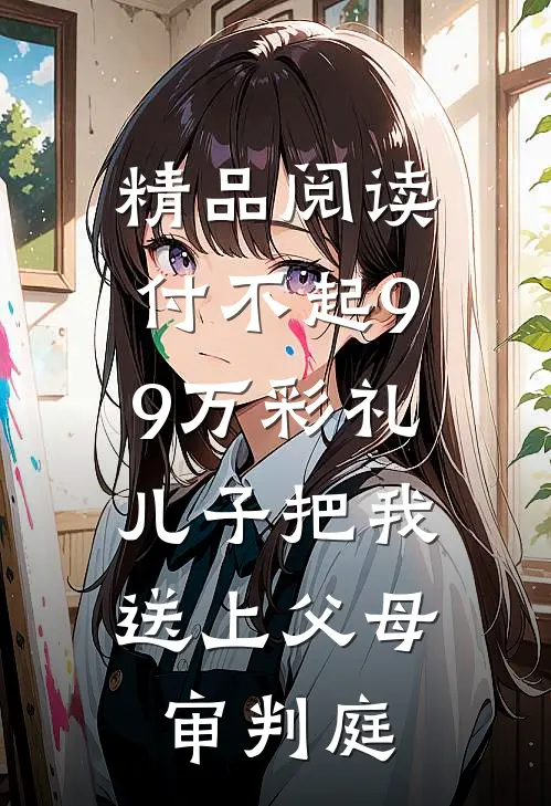 精品阅读付不起99万彩礼，儿子把我送上父母审判庭