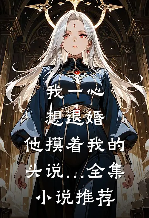 我一心想退婚,他摸着我的头说…全集小说推荐