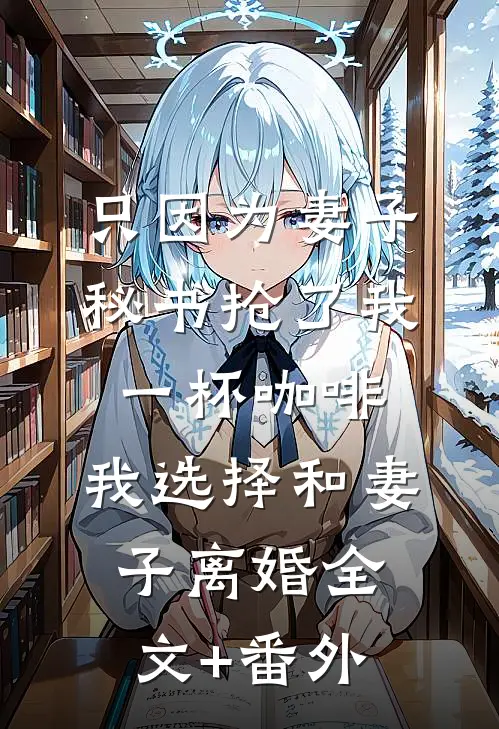 只因为妻子秘书抢了我一杯咖啡，我选择和妻子离婚全文+番外