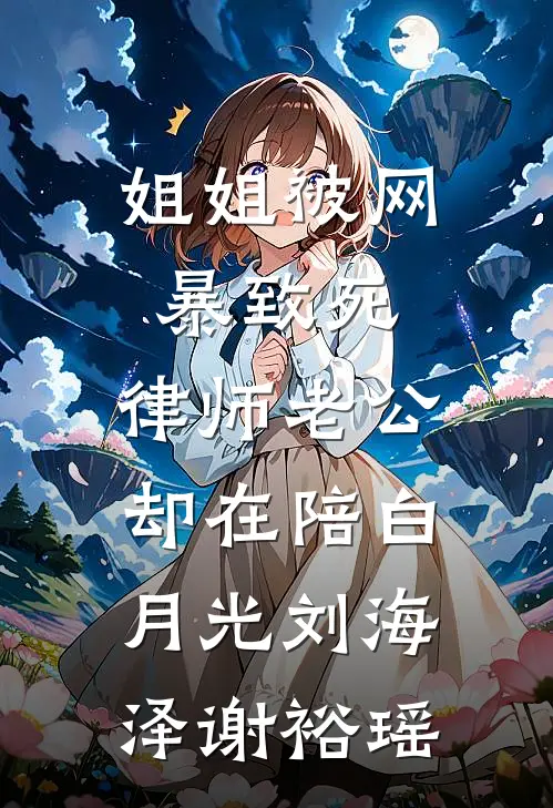 姐姐被网暴致死，律师老公却在陪白月光刘海泽谢裕瑶
