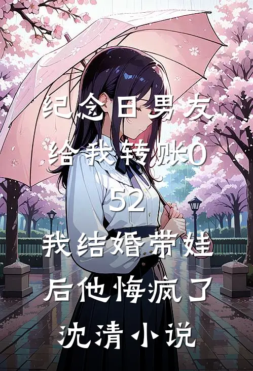 纪念日男友给我转账0.52，我结婚带娃后他悔疯了沈清小说
