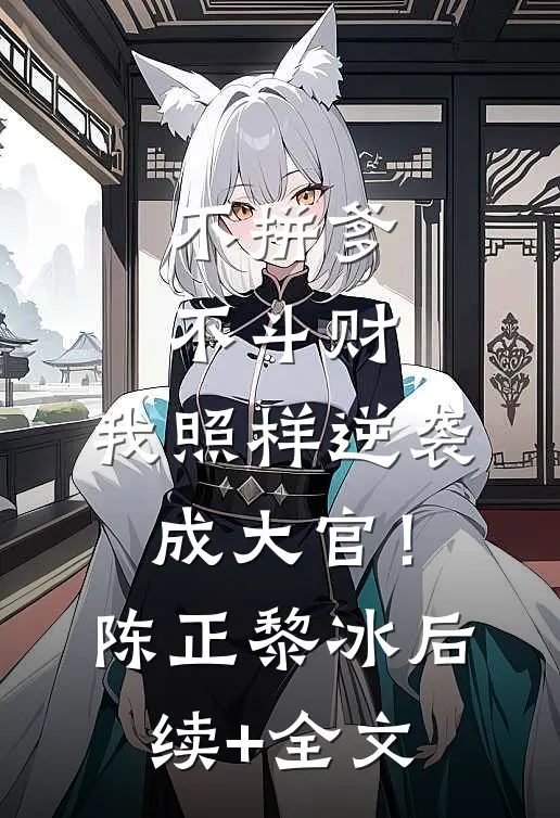 不拼爹不斗财，我照样逆袭成大官！陈正黎冰后续+全文