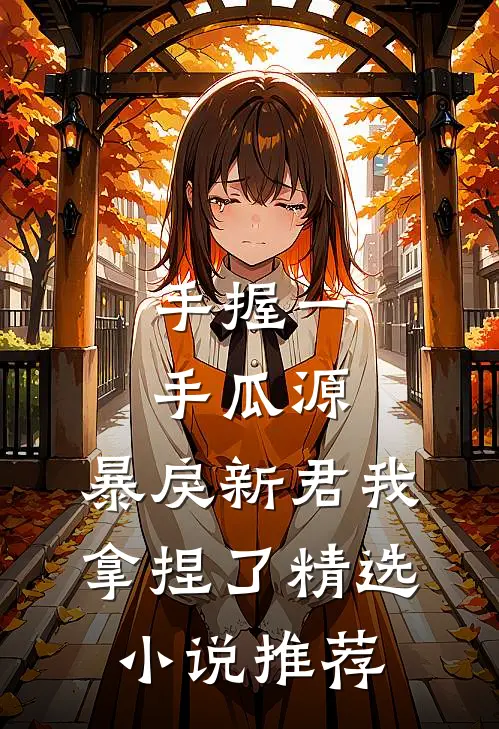 手握一手瓜源，暴戾新君我拿捏了精选小说推荐