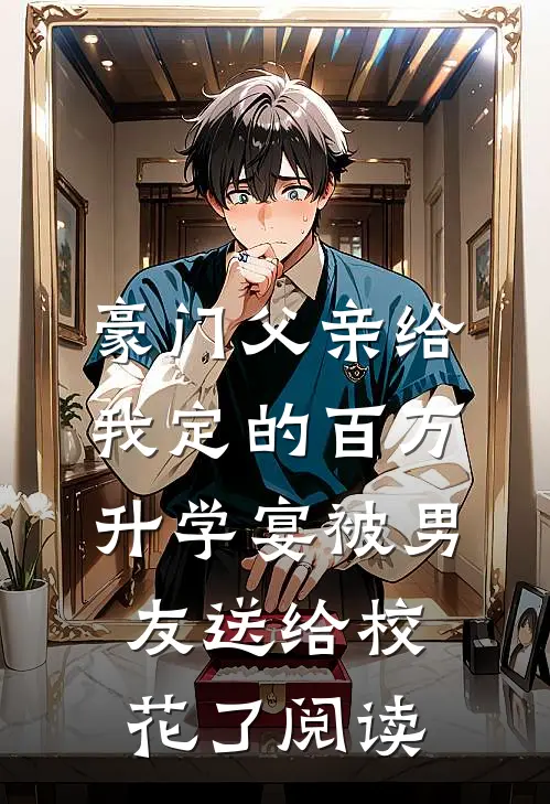 豪门父亲给我定的百万升学宴被男友送给校花了阅读