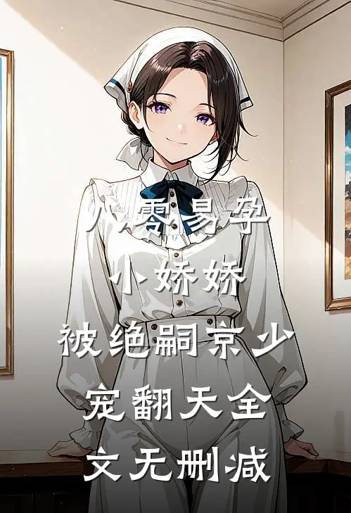 八零易孕小娇娇：被绝嗣京少宠翻天全文无删减