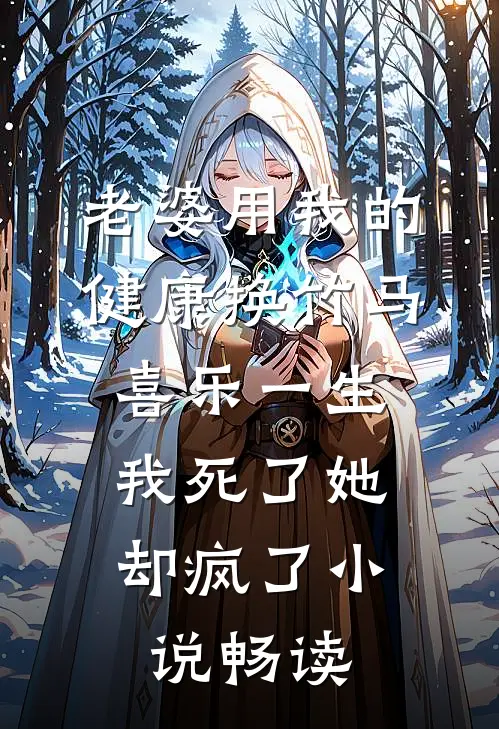 老婆用我的健康换竹马喜乐一生，我死了她却疯了小说畅读