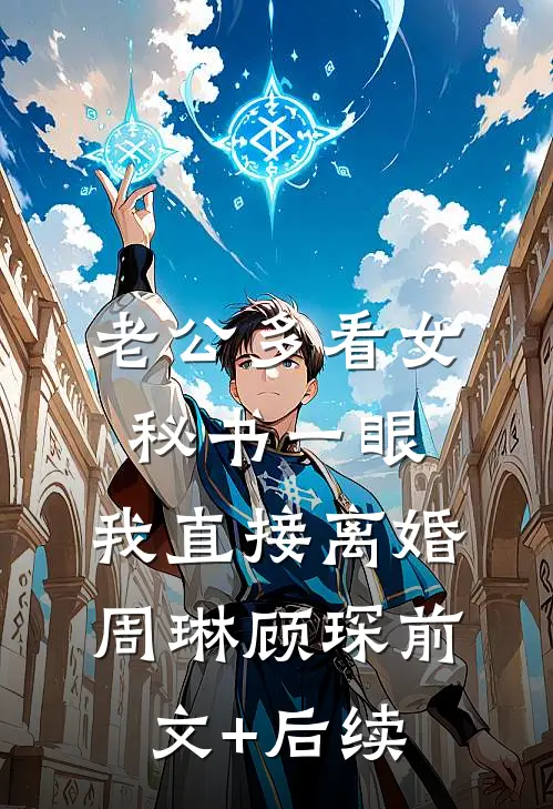 老公多看女秘书一眼，我直接离婚周琳顾琛前文+后续