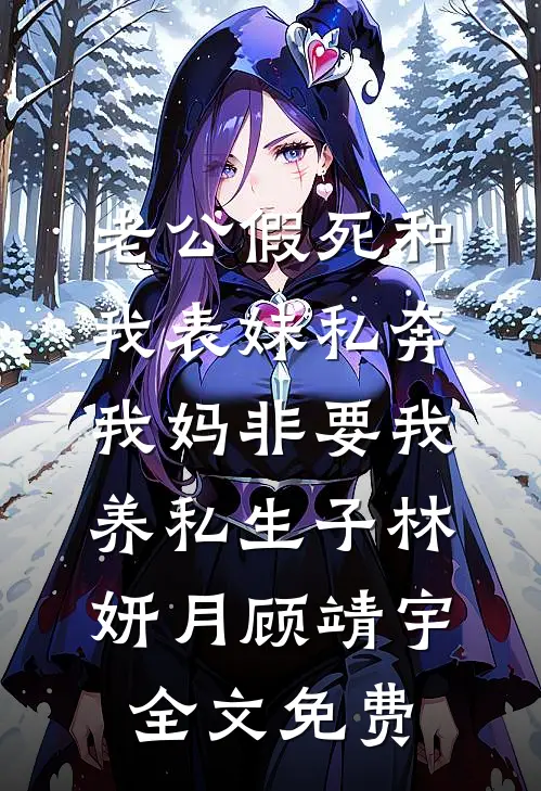 老公假死和我表妹私奔，我妈非要我养私生子林妍月顾靖宇全文免费