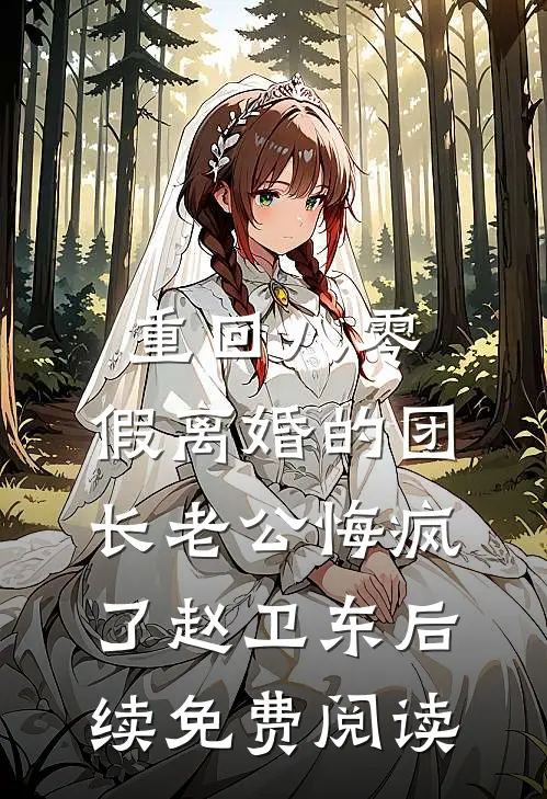 重回八零，假离婚的团长老公悔疯了赵卫东后续免费阅读