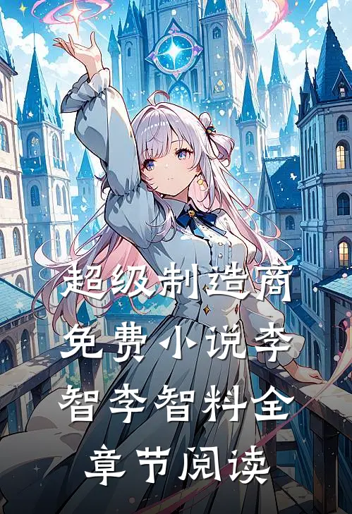 超级制造商免费小说李智李智料全章节阅读