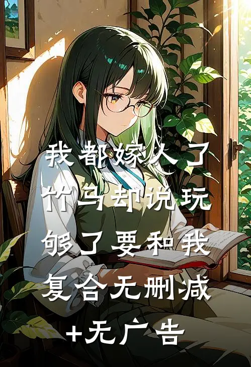 我都嫁人了，竹马却说玩够了要和我复合无删减+无广告