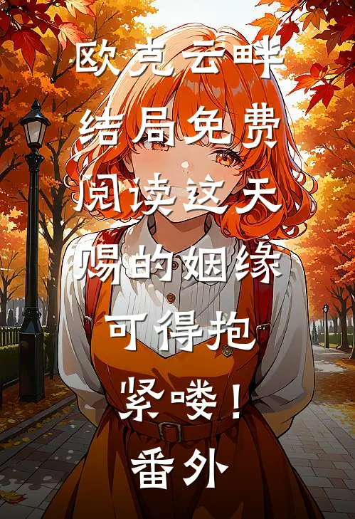 欧克云畔结局免费阅读这天赐的姻缘，可得抱紧喽！番外