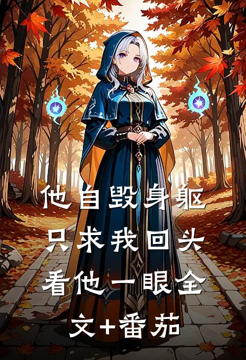 他自毁身躯，只求我回头看他一眼全文+番茄