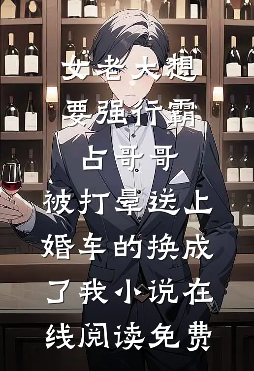 女老大想要强行霸占哥哥，被打晕送上婚车的换成了我小说在线阅读免费