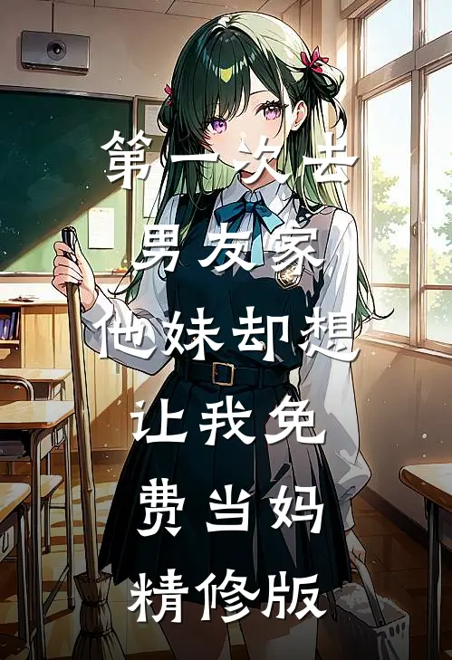 第一次去男友家，他妹却想让我免费当妈精修版