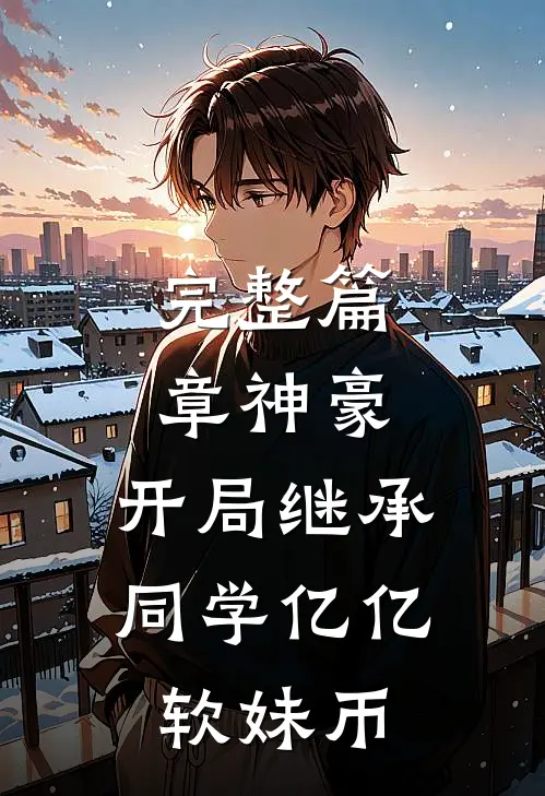 完整篇章神豪：开局继承同学亿亿软妹币