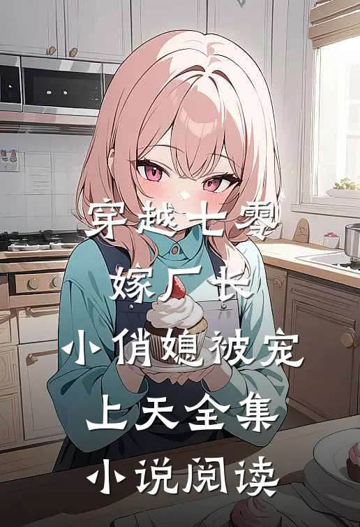 穿越七零嫁厂长，小俏媳被宠上天全集小说阅读