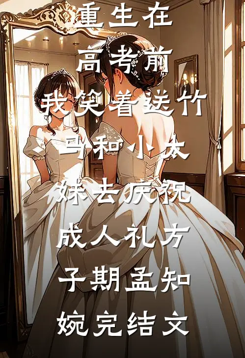 重生在高考前，我笑着送竹马和小太妹去庆祝成人礼方子期孟知婉完结文