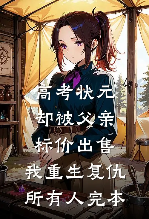 高考状元却被父亲标价出售，我重生复仇所有人完本