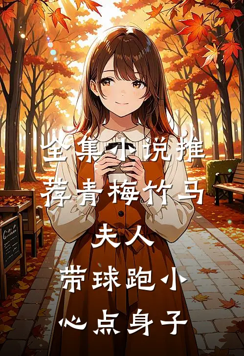 全集小说推荐青梅竹马：夫人，带球跑小心点身子