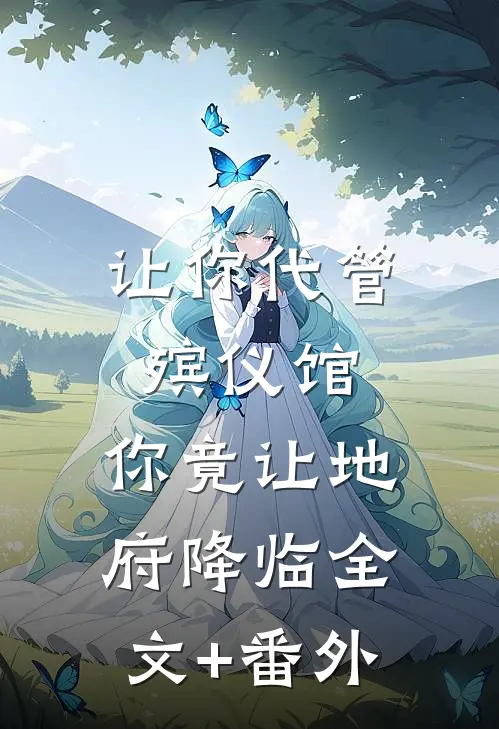 让你代管殡仪馆，你竟让地府降临全文+番外