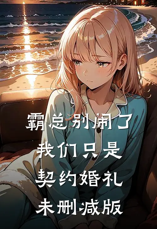 霸总别闹了，我们只是契约婚礼未删减版