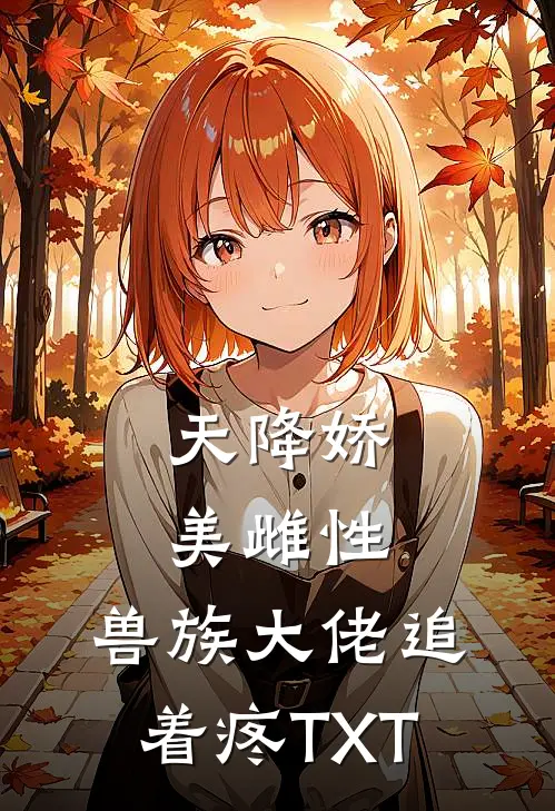 天降娇美雌性，兽族大佬追着疼TXT