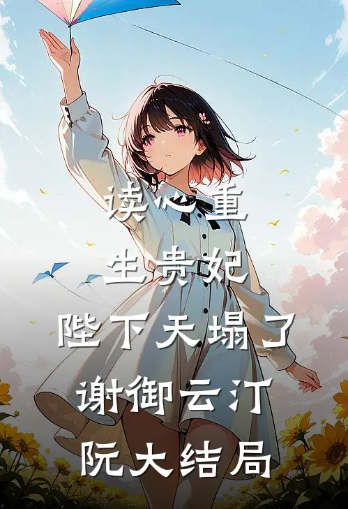 读心重生贵妃，陛下天塌了谢御云汀阮大结局