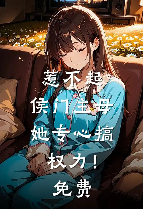 惹不起，侯门主母她专心搞权力！免费