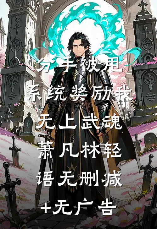 分手被甩，系统奖励我无上武魂萧凡林轻语无删减+无广告