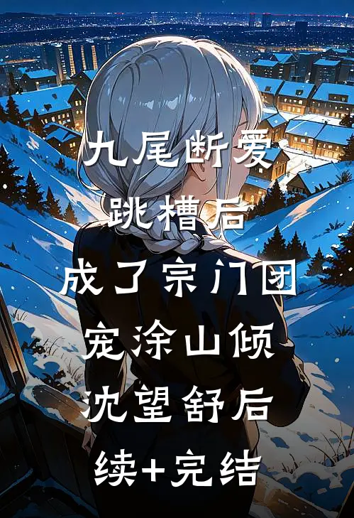 九尾断爱跳槽后，成了宗门团宠涂山倾沈望舒后续+完结