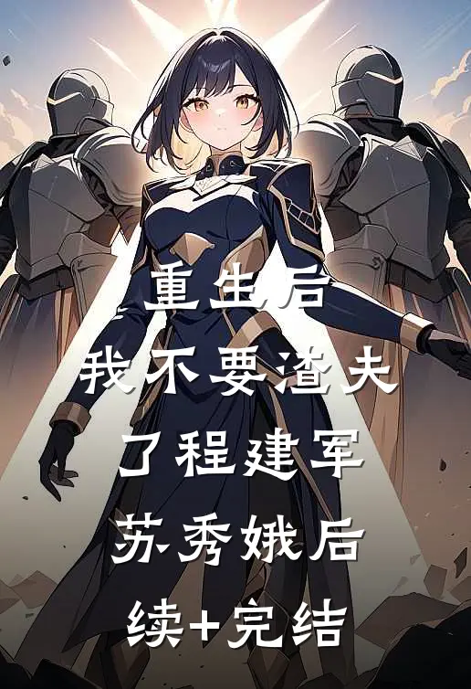 重生后，我不要渣夫了程建军苏秀娥后续+完结