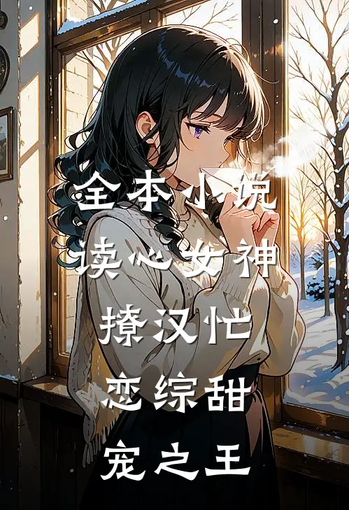 全本小说读心女神撩汉忙：恋综甜宠之王