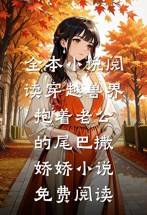 全本小说阅读穿越兽界:抱着老公的尾巴撒娇娇小说免费阅读