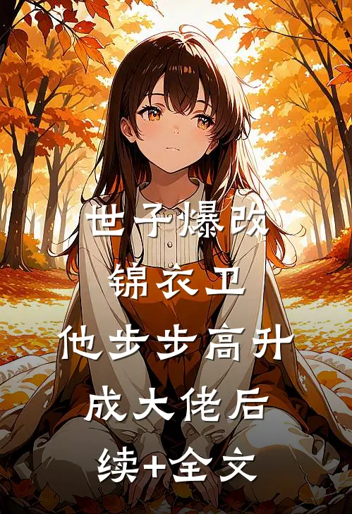 世子爆改锦衣卫，他步步高升成大佬后续+全文
