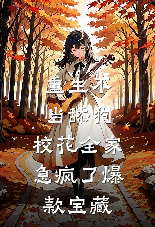 重生不当舔狗，校花全家急疯了爆款宝藏