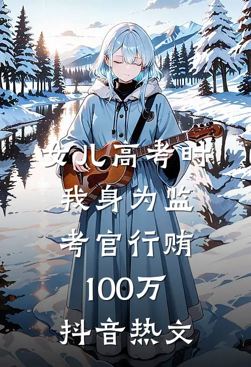 女儿高考时，我身为监考官行贿100万抖音热文