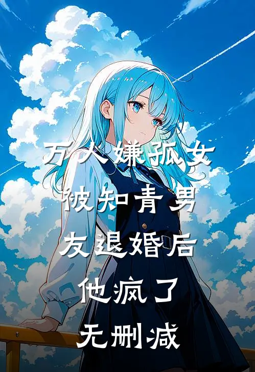 万人嫌孤女被知青男友退婚后，他疯了无删减
