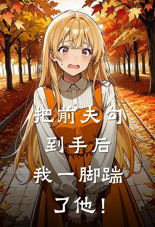 把前夫勾到手后，我一脚踹了他！