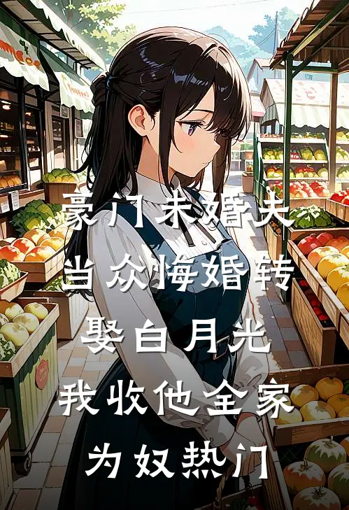 豪门未婚夫当众悔婚转娶白月光，我收他全家为奴热门