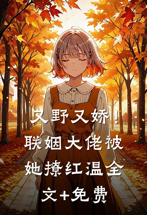 又野又娇！联姻大佬被她撩红温全文+免费