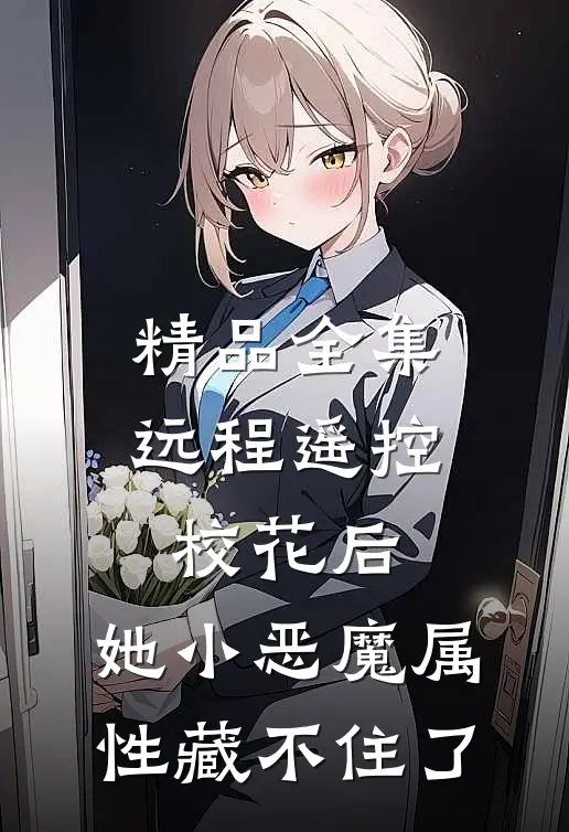 精品全集远程遥控校花后，她小恶魔属性藏不住了