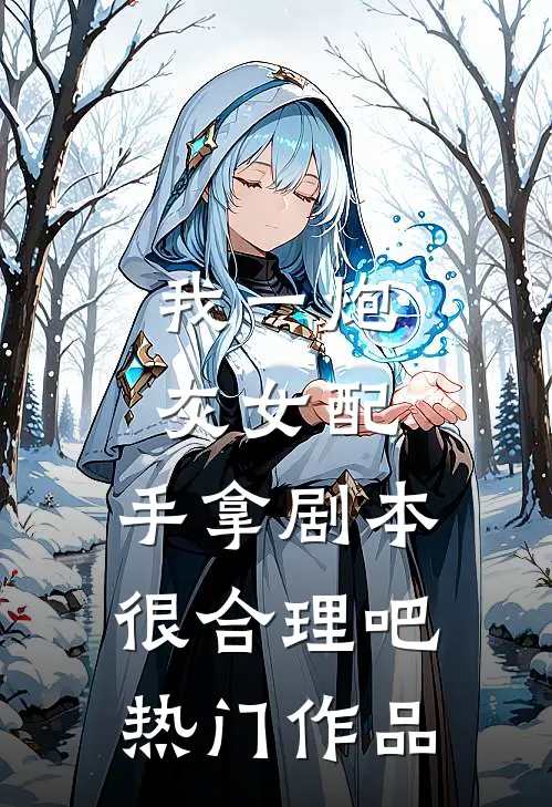 我一炮灰女配，手拿剧本很合理吧热门作品