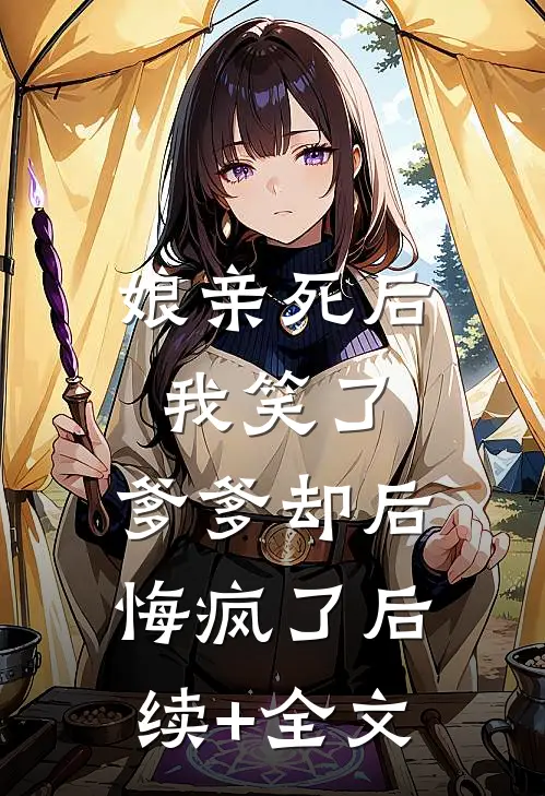 娘亲死后我笑了，爹爹却后悔疯了后续+全文