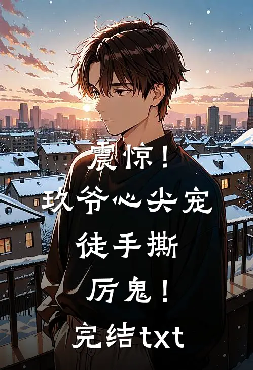 震惊！玖爷心尖宠，徒手撕厉鬼！完结txt
