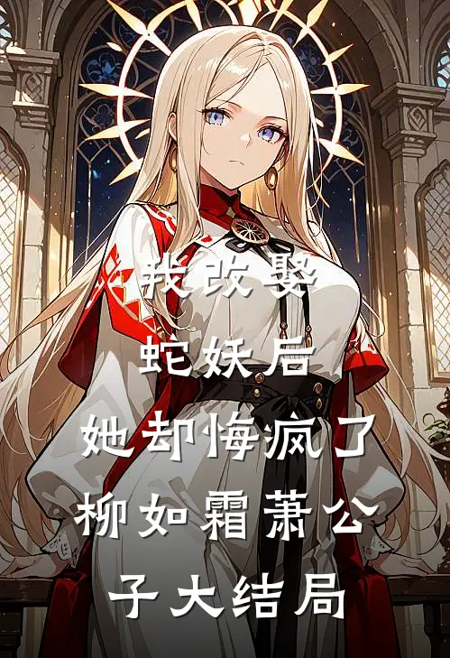 我改娶蛇妖后，她却悔疯了柳如霜萧公子大结局