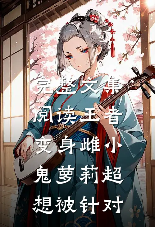 完整文集阅读王者：变身雌小鬼萝莉超想被针对