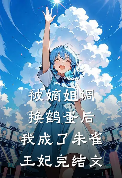 被嫡姐调换鹤蛋后，我成了朱雀王妃完结文